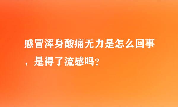 感冒浑身酸痛无力是怎么回事，是得了流感吗？