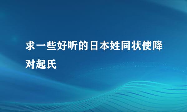 求一些好听的日本姓同状使降对起氏