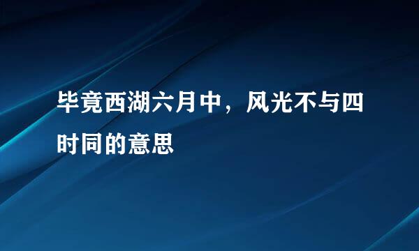 毕竟西湖六月中，风光不与四时同的意思