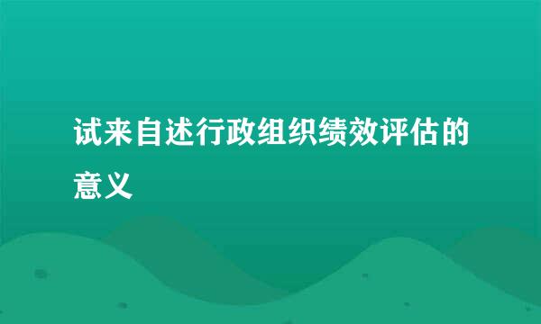 试来自述行政组织绩效评估的意义