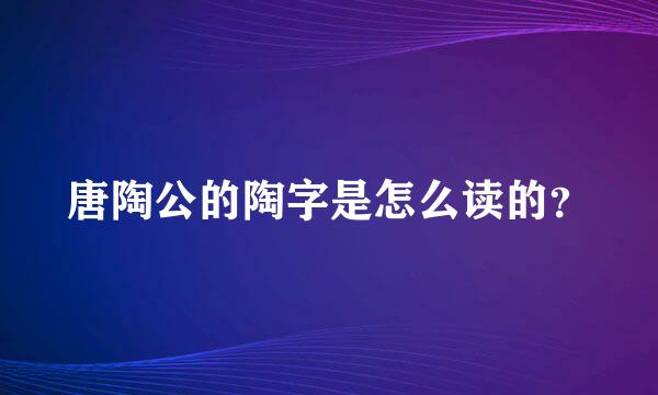 唐陶公的陶字是怎么读的？