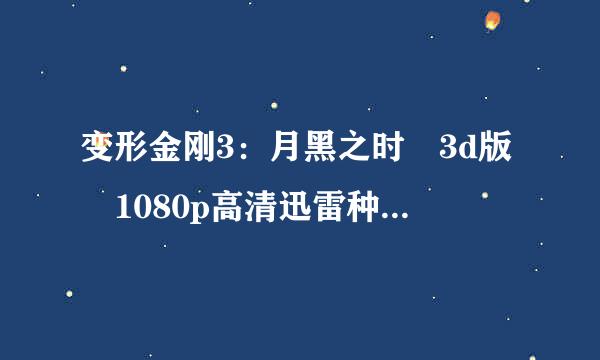 变形金刚3：月黑之时 3d版 1080p高清迅雷种子 高悬赏~~~~~