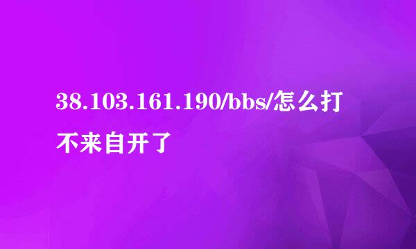 38.103.161.190/bbs/怎么打不来自开了