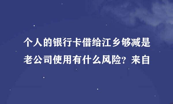 个人的银行卡借给江乡够减是老公司使用有什么风险？来自