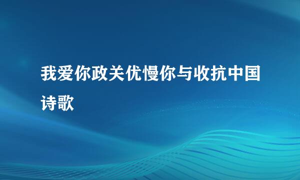 我爱你政关优慢你与收抗中国诗歌