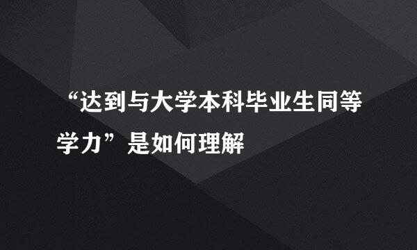 “达到与大学本科毕业生同等学力”是如何理解