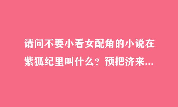 请问不要小看女配角的小说在紫狐纪里叫什么？预把济来多尔旧德测