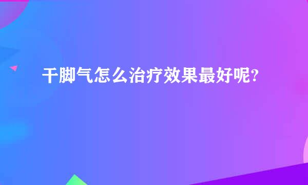 干脚气怎么治疗效果最好呢?