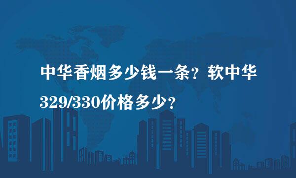 中华香烟多少钱一条？软中华329/330价格多少？