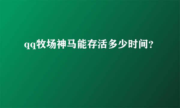 qq牧场神马能存活多少时间？