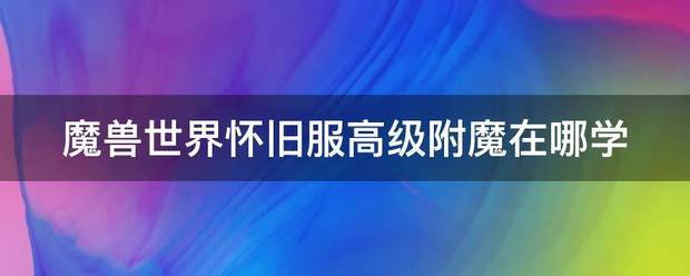 魔兽世界怀旧服高河刑者赶级附魔在哪学