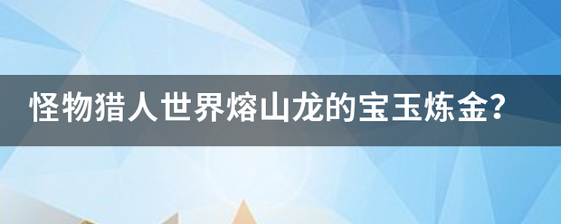 怪物猎人世界熔山龙的宝玉炼金？