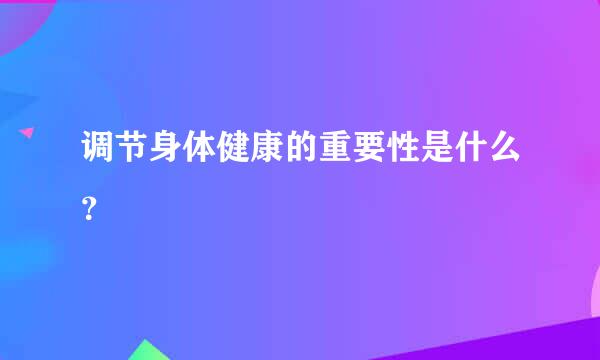 调节身体健康的重要性是什么？