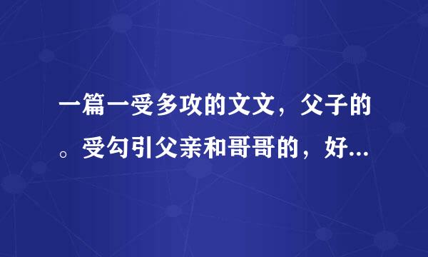 一篇一受多攻的文文，父子的。受勾引父亲和哥哥的，好像是姓林的。求求求~~~~~