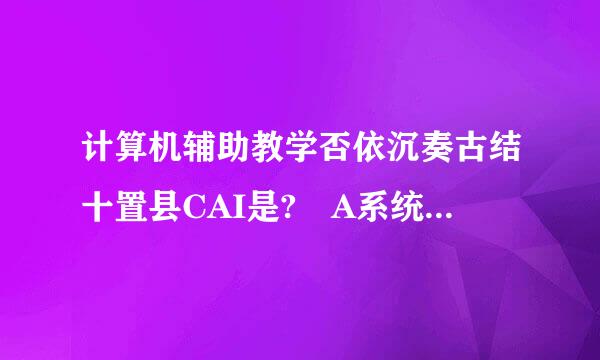 计算机辅助教学否依沉奏古结十置县CAI是? A系统软件 B应用软件 C网络软件 D 工具软件