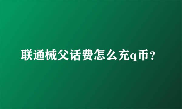 联通械父话费怎么充q币？