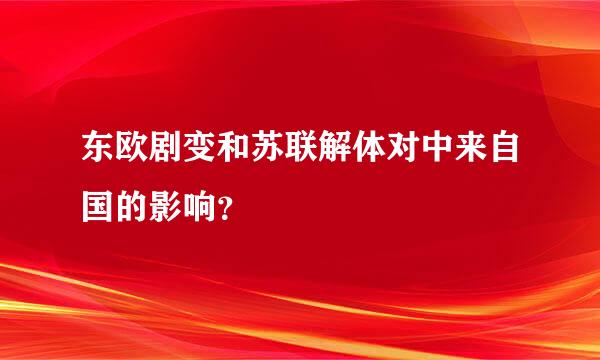 东欧剧变和苏联解体对中来自国的影响？