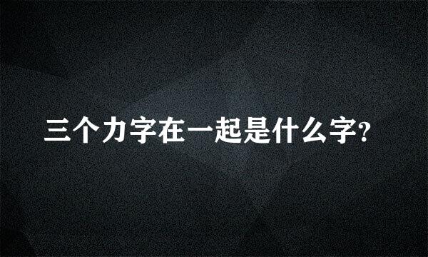 三个力字在一起是什么字？