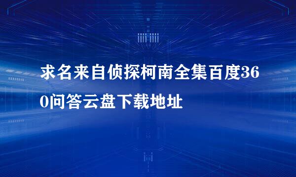 求名来自侦探柯南全集百度360问答云盘下载地址