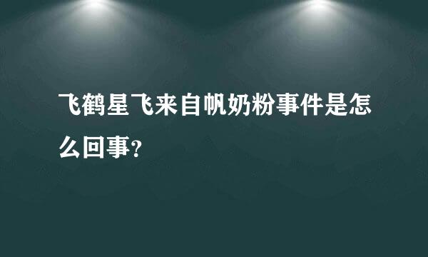 飞鹤星飞来自帆奶粉事件是怎么回事？