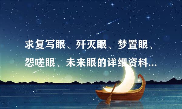 求复写眼、歼灭眼、梦置眼、怨嗟眼、未来眼的详细资料 急求！！