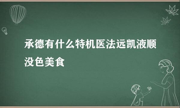 承德有什么特机医法远凯液顺没色美食