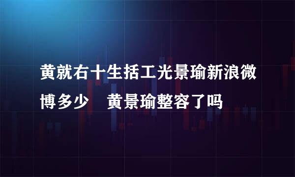 黄就右十生括工光景瑜新浪微博多少 黄景瑜整容了吗