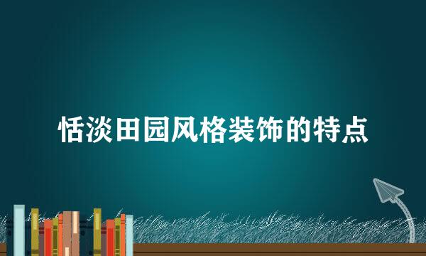 恬淡田园风格装饰的特点