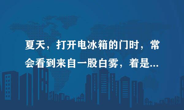 夏天，打开电冰箱的门时，常会看到来自一股白雾，着是什么原因？