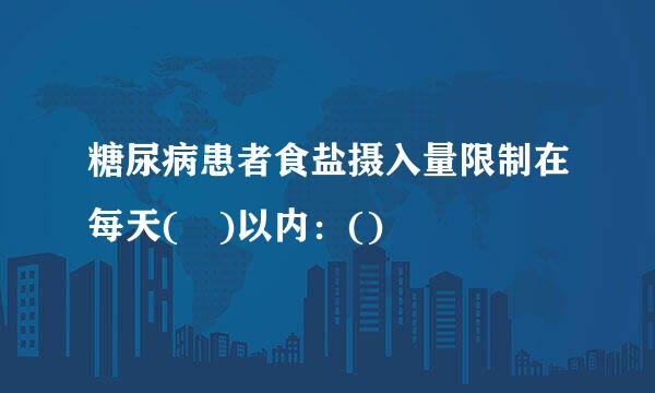 糖尿病患者食盐摄入量限制在每天( )以内：()