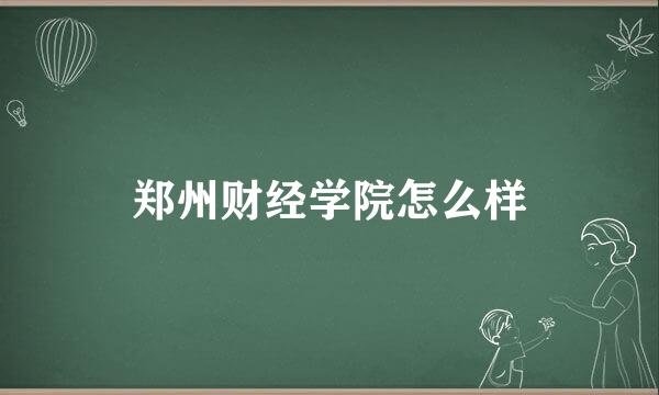 郑州财经学院怎么样