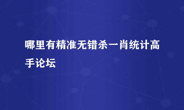 哪里有精准无错杀一肖统计高手论坛