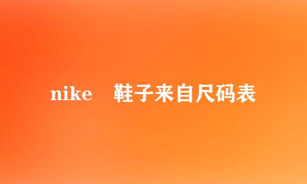 nike 鞋子来自尺码表