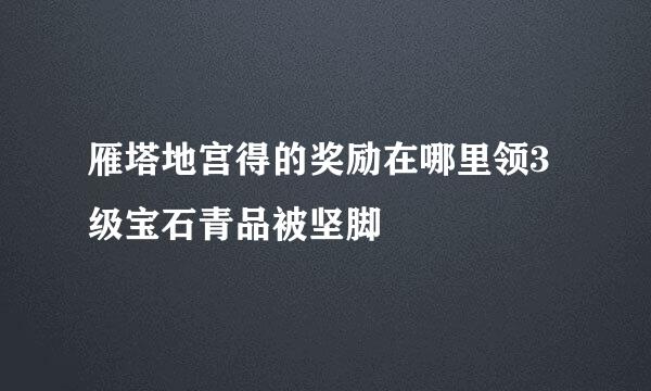 雁塔地宫得的奖励在哪里领3级宝石青品被坚脚