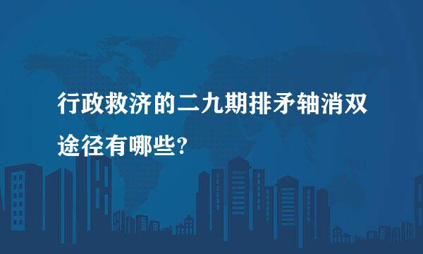 行政救济的二九期排矛轴消双途径有哪些?