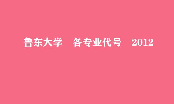 鲁东大学 各专业代号 2012