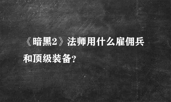 《暗黑2》法师用什么雇佣兵和顶级装备？