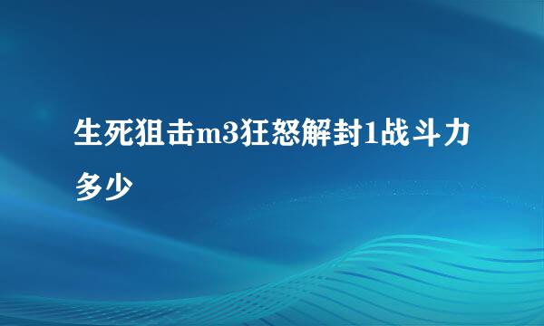 生死狙击m3狂怒解封1战斗力多少