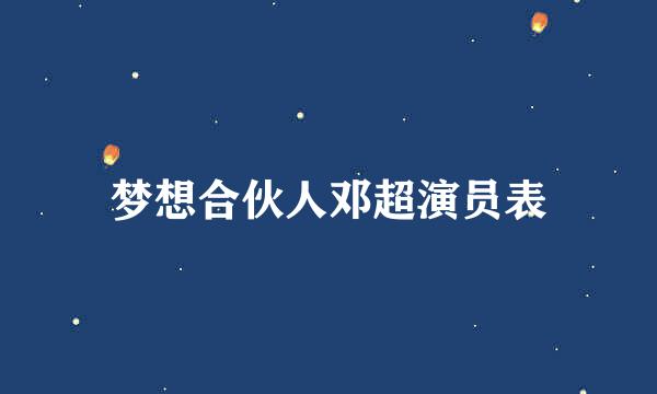 梦想合伙人邓超演员表