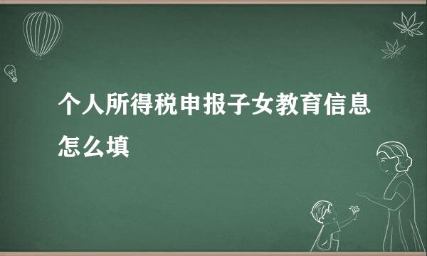 个人所得税申报子女教育信息怎么填