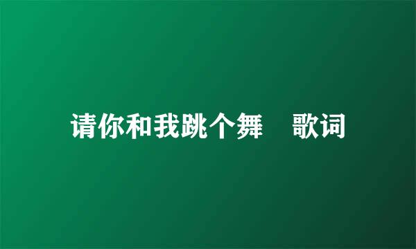 请你和我跳个舞 歌词