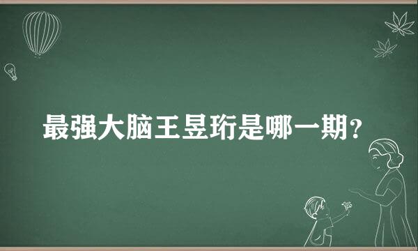 最强大脑王昱珩是哪一期？