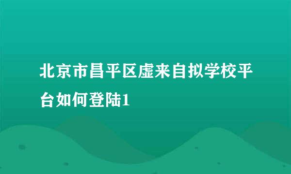 北京市昌平区虚来自拟学校平台如何登陆1