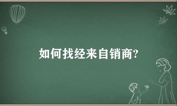 如何找经来自销商?