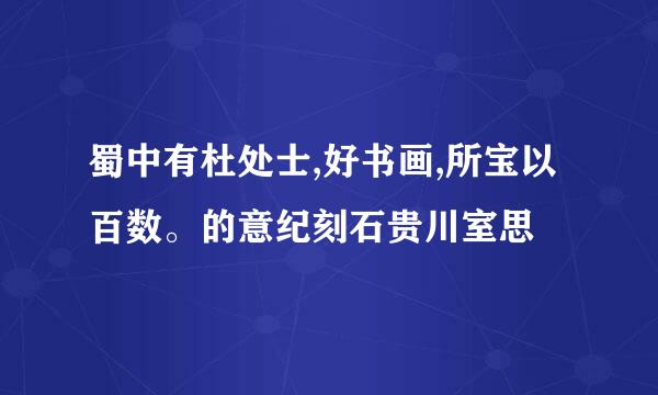 蜀中有杜处士,好书画,所宝以百数。的意纪刻石贵川室思