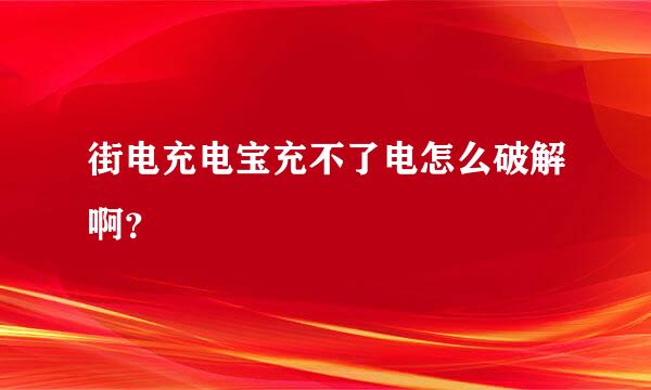 街电充电宝充不了电怎么破解啊？