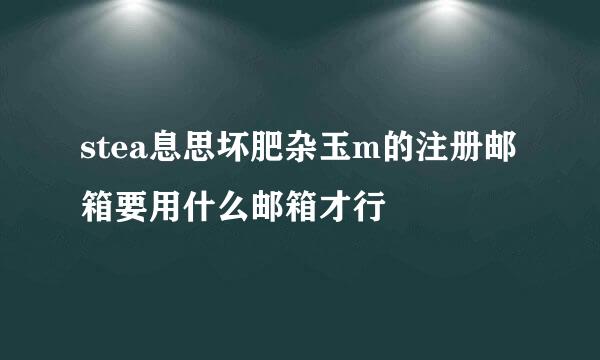 stea息思坏肥杂玉m的注册邮箱要用什么邮箱才行