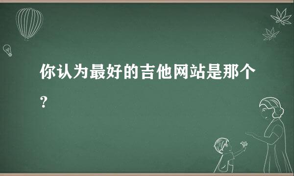 你认为最好的吉他网站是那个？