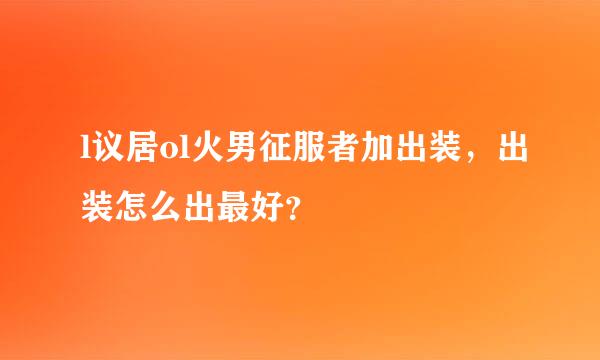 l议居ol火男征服者加出装，出装怎么出最好？