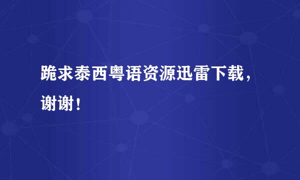 跪求泰西粤语资源迅雷下载，谢谢！